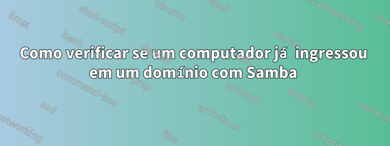 Como verificar se um computador já ingressou em um domínio com Samba