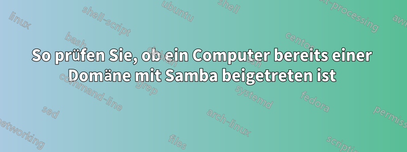 So prüfen Sie, ob ein Computer bereits einer Domäne mit Samba beigetreten ist