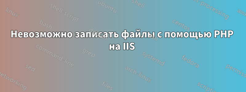 Невозможно записать файлы с помощью PHP на IIS