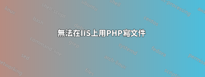無法在IIS上用PHP寫文件