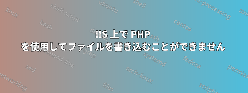 IIS 上で PHP を使用してファイルを書き込むことができません