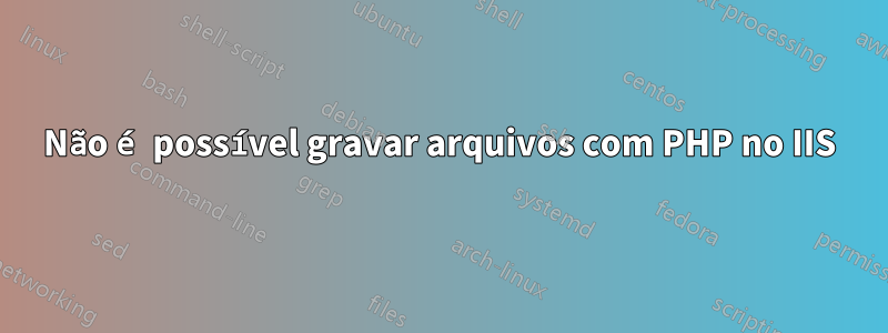 Não é possível gravar arquivos com PHP no IIS