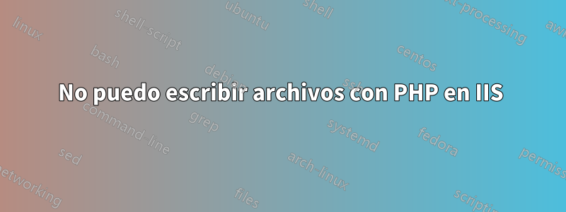 No puedo escribir archivos con PHP en IIS