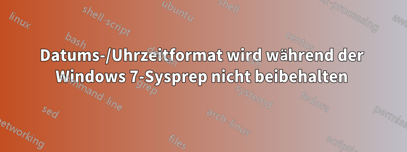Datums-/Uhrzeitformat wird während der Windows 7-Sysprep nicht beibehalten