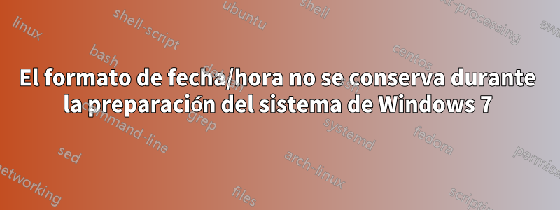 El formato de fecha/hora no se conserva durante la preparación del sistema de Windows 7