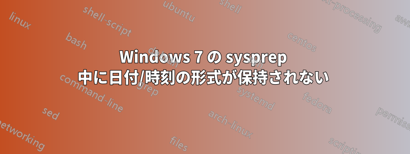 Windows 7 の sysprep 中に日付/時刻の形式が保持されない