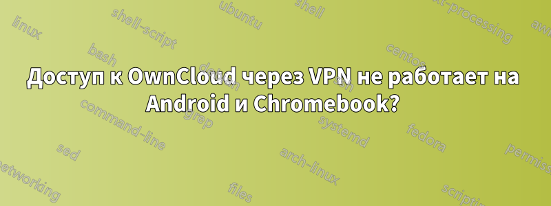 Доступ к OwnCloud через VPN не работает на Android и Chromebook?