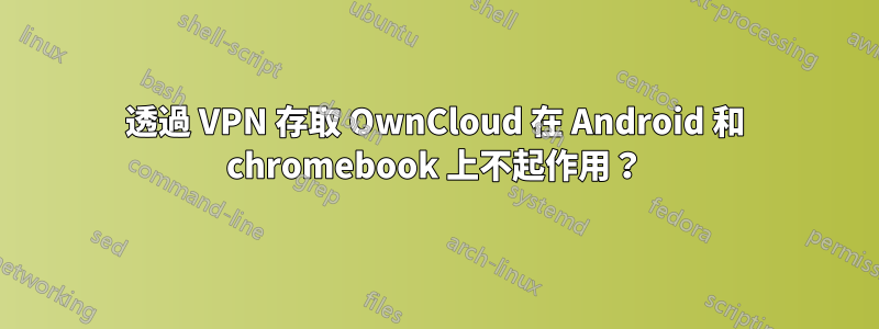 透過 VPN 存取 OwnCloud 在 Android 和 chromebook 上不起作用？