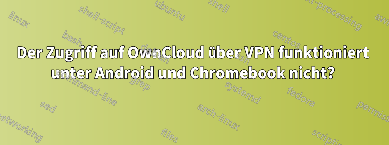 Der Zugriff auf OwnCloud über VPN funktioniert unter Android und Chromebook nicht?