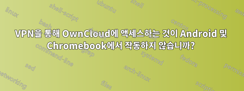 VPN을 통해 OwnCloud에 액세스하는 것이 Android 및 Chromebook에서 작동하지 않습니까?