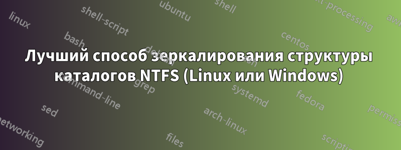 Лучший способ зеркалирования структуры каталогов NTFS (Linux или Windows)