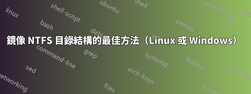 鏡像 NTFS 目錄結構的最佳方法（Linux 或 Windows）