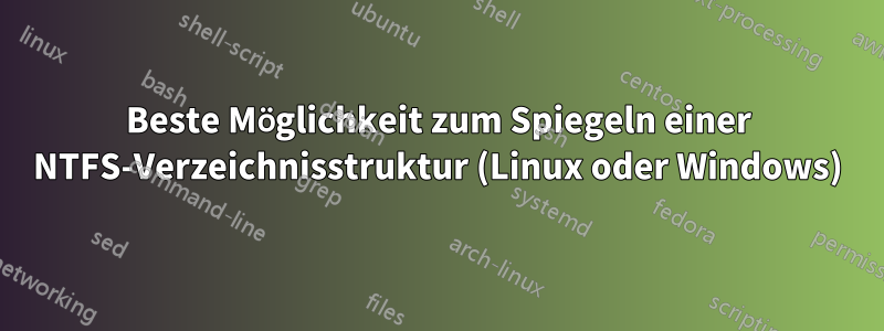 Beste Möglichkeit zum Spiegeln einer NTFS-Verzeichnisstruktur (Linux oder Windows)