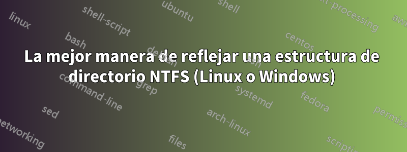 La mejor manera de reflejar una estructura de directorio NTFS (Linux o Windows)