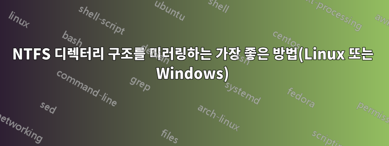 NTFS 디렉터리 구조를 미러링하는 가장 좋은 방법(Linux 또는 Windows)