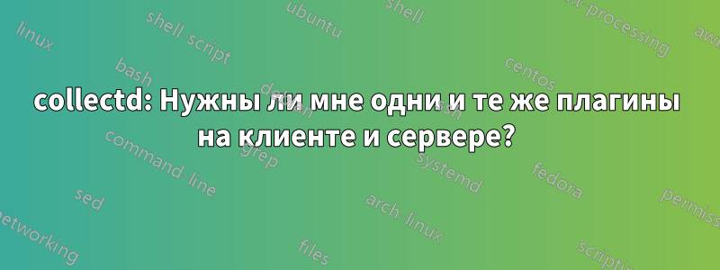 collectd: Нужны ли мне одни и те же плагины на клиенте и сервере?