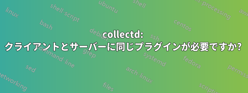 collectd: クライアントとサーバーに同じプラグインが必要ですか?