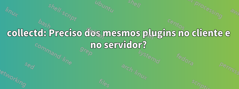 collectd: Preciso dos mesmos plugins no cliente e no servidor?