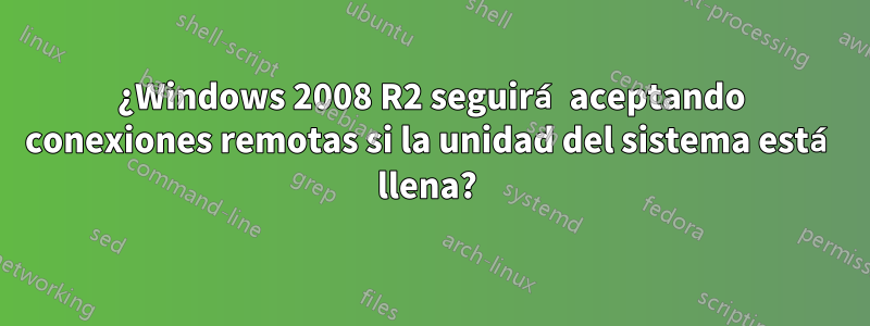 ¿Windows 2008 R2 seguirá aceptando conexiones remotas si la unidad del sistema está llena? 