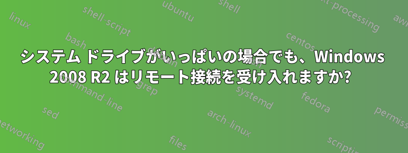 システム ドライブがいっぱいの場合でも、Windows 2008 R2 はリモート接続を受け入れますか? 