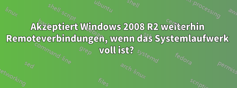 Akzeptiert Windows 2008 R2 weiterhin Remoteverbindungen, wenn das Systemlaufwerk voll ist? 