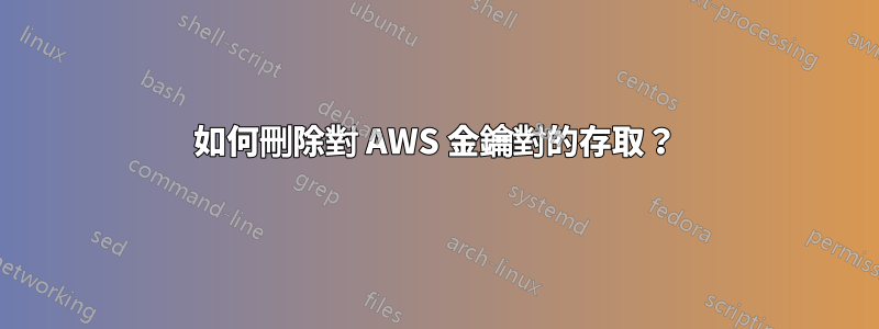 如何刪除對 AWS 金鑰對的存取？