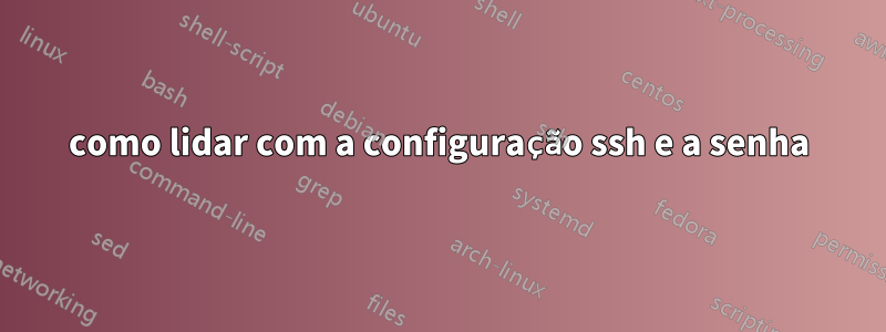 como lidar com a configuração ssh e a senha