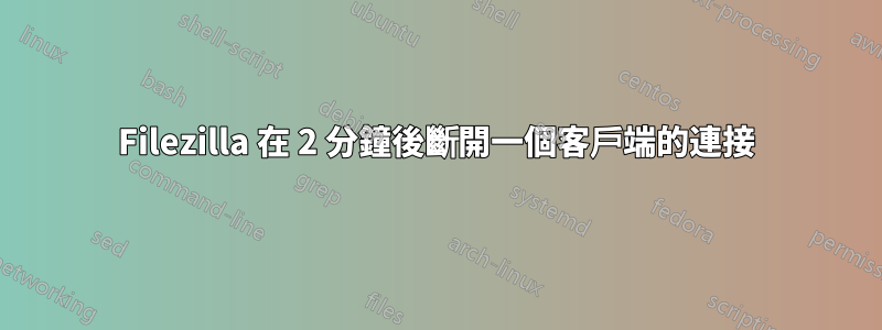 Filezilla 在 2 分鐘後斷開一個客戶端的連接