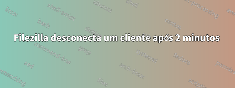 Filezilla desconecta um cliente após 2 minutos