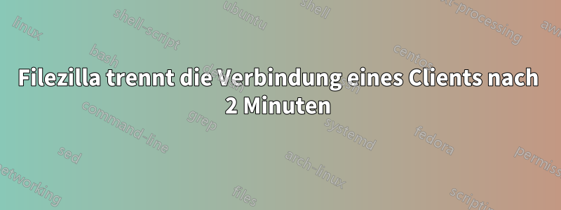 Filezilla trennt die Verbindung eines Clients nach 2 Minuten