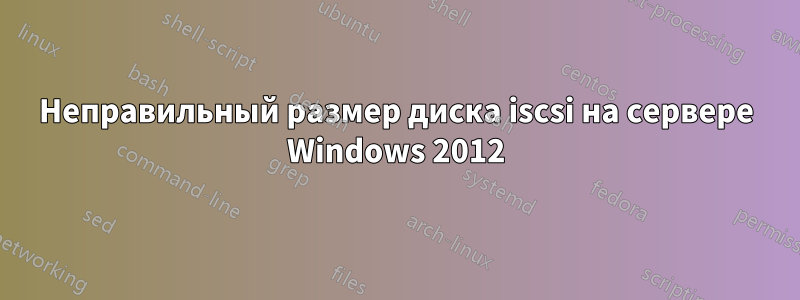 Неправильный размер диска iscsi на сервере Windows 2012