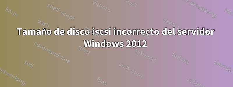 Tamaño de disco iscsi incorrecto del servidor Windows 2012
