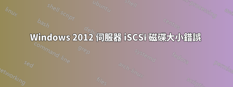 Windows 2012 伺服器 iSCSI 磁碟大小錯誤