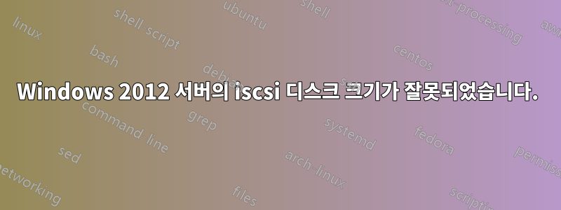 Windows 2012 서버의 iscsi 디스크 크기가 잘못되었습니다.