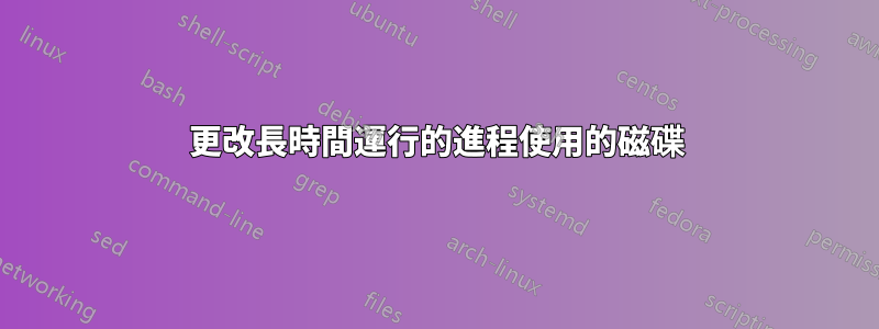 更改長時間運行的進程使用的磁碟