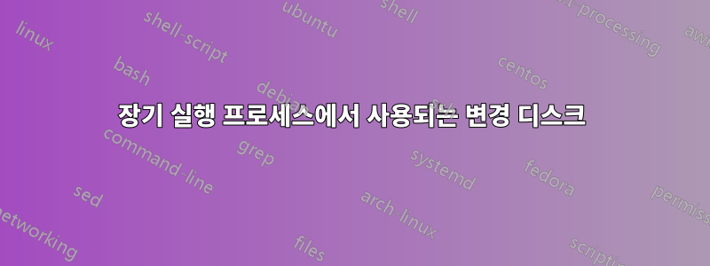 장기 실행 프로세스에서 사용되는 변경 디스크