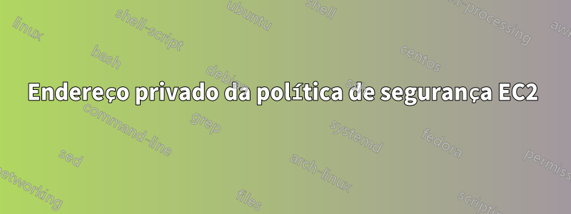 Endereço privado da política de segurança EC2