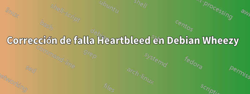 Corrección de falla Heartbleed en Debian Wheezy 