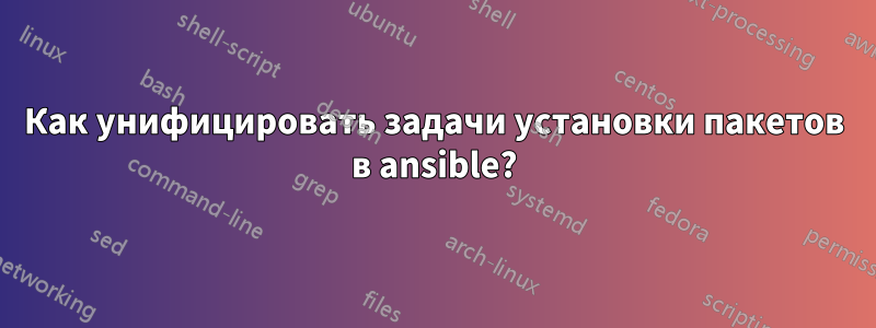 Как унифицировать задачи установки пакетов в ansible?