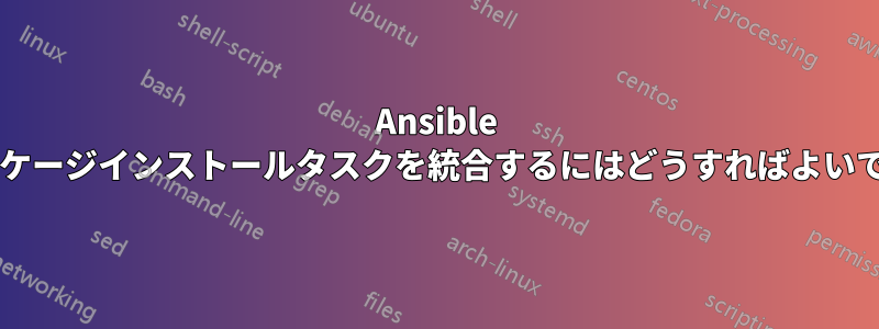 Ansible でパッケージインストールタスクを統合するにはどうすればよいですか?