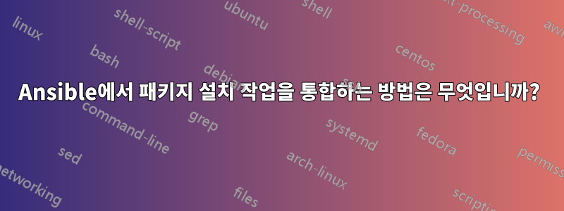 Ansible에서 패키지 설치 작업을 통합하는 방법은 무엇입니까?