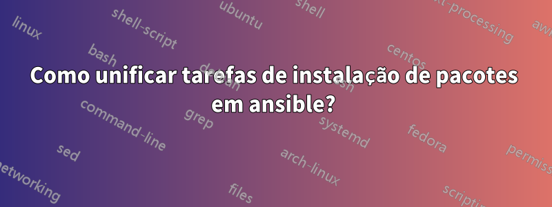 Como unificar tarefas de instalação de pacotes em ansible?