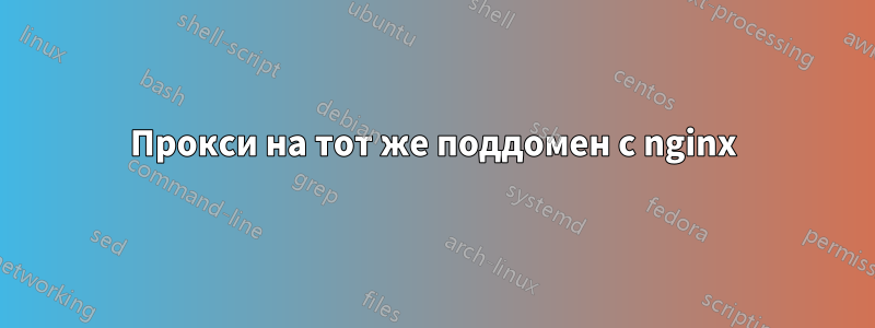 Прокси на тот же поддомен с nginx