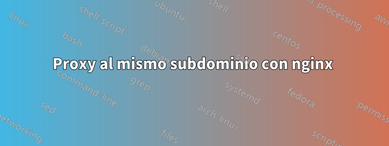 Proxy al mismo subdominio con nginx