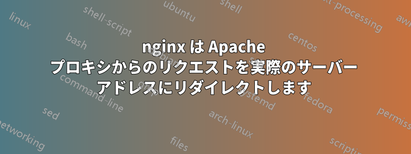 nginx は Apache プロキシからのリクエストを実際のサーバー アドレスにリダイレクトします