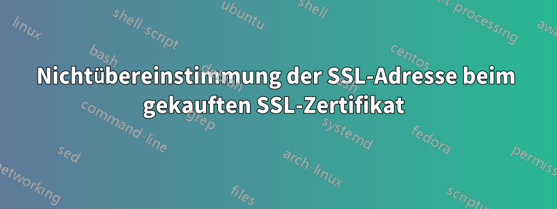 Nichtübereinstimmung der SSL-Adresse beim gekauften SSL-Zertifikat 
