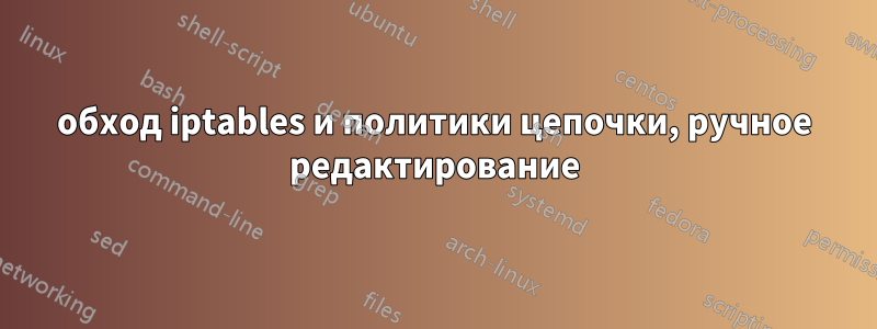 обход iptables и политики цепочки, ручное редактирование