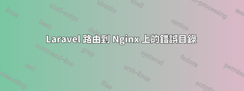 Laravel 路由到 Nginx 上的錯誤目錄