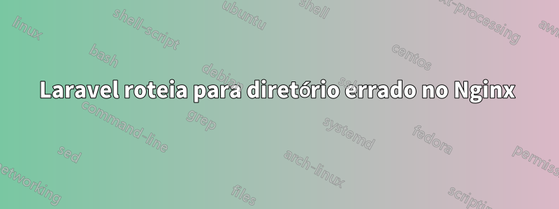 Laravel roteia para diretório errado no Nginx