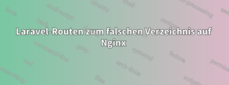 Laravel-Routen zum falschen Verzeichnis auf Nginx